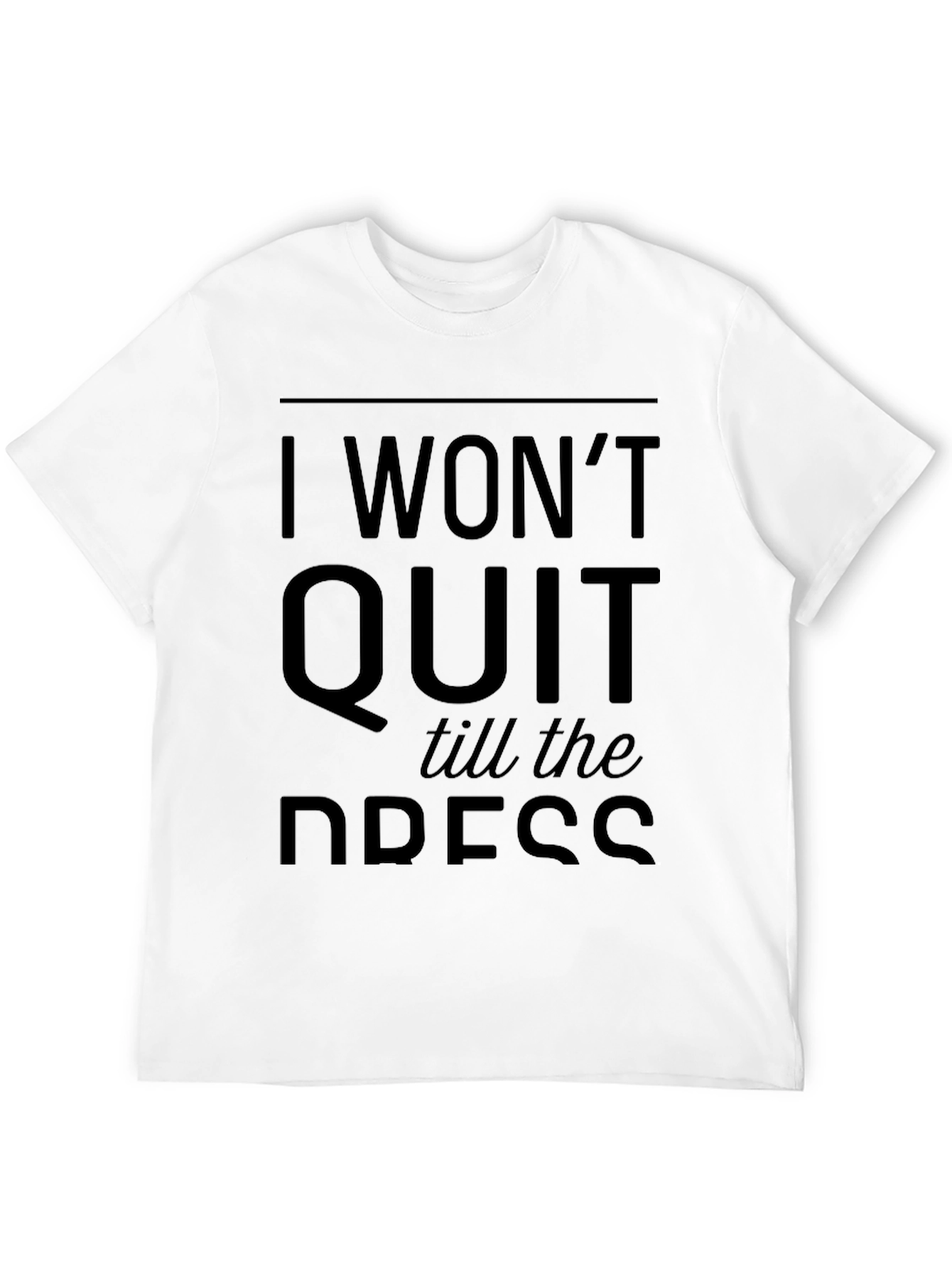 I Wont Quit Till the Dress T-Shirt
