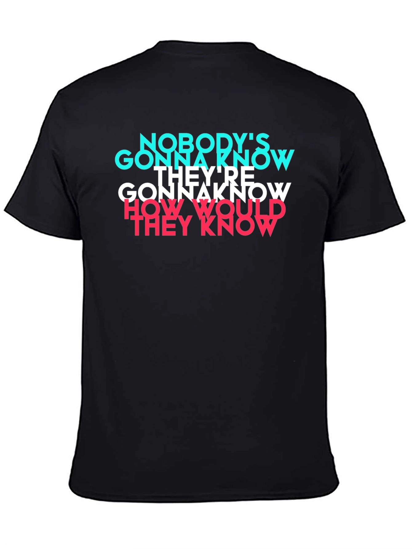 Nobodys Gonna Know T-Shirt - Trendy Graphic Tee