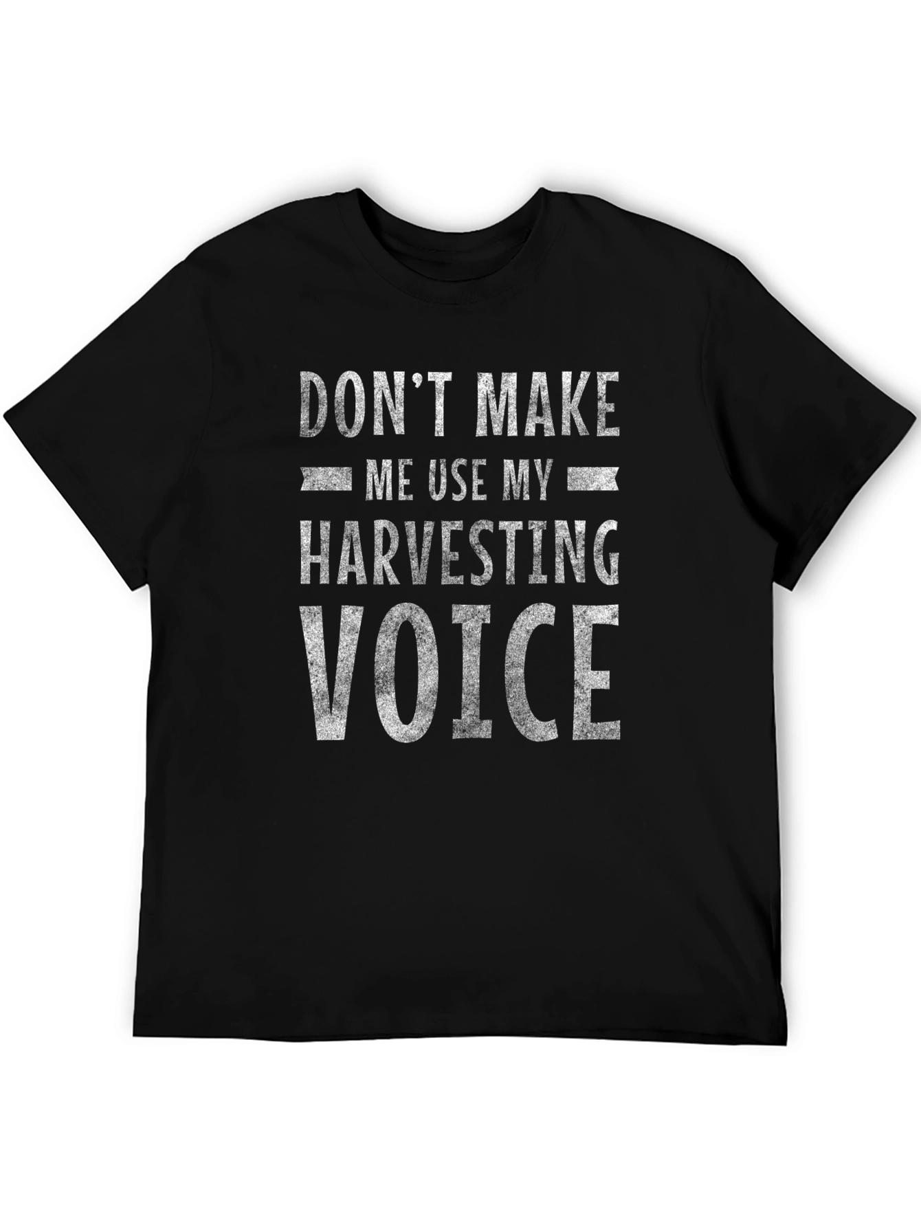 Dont Make Me Use My Harvesting Voice T-Shirt