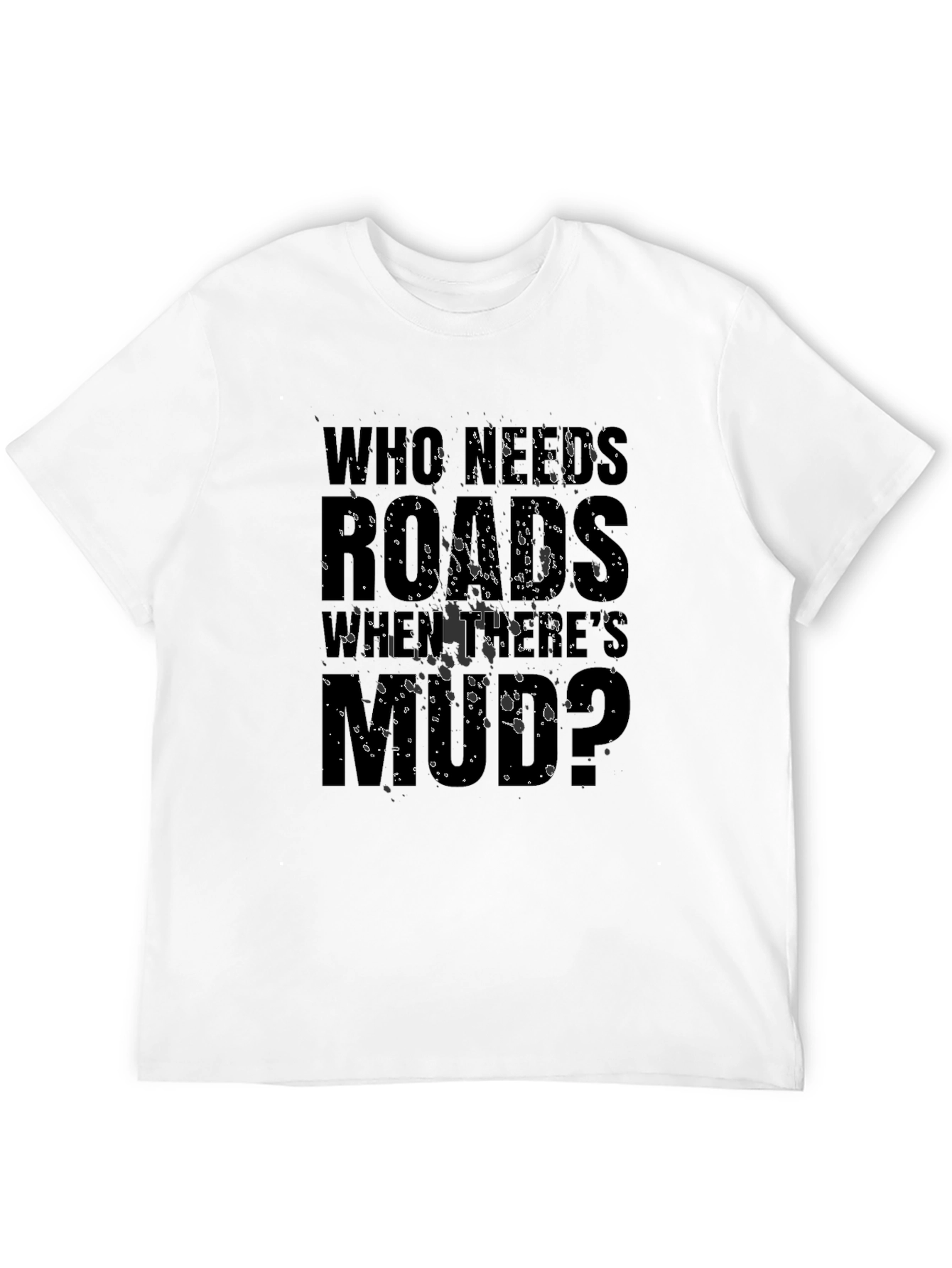 Who Needs Roads When Theres Mud? T-Shirt