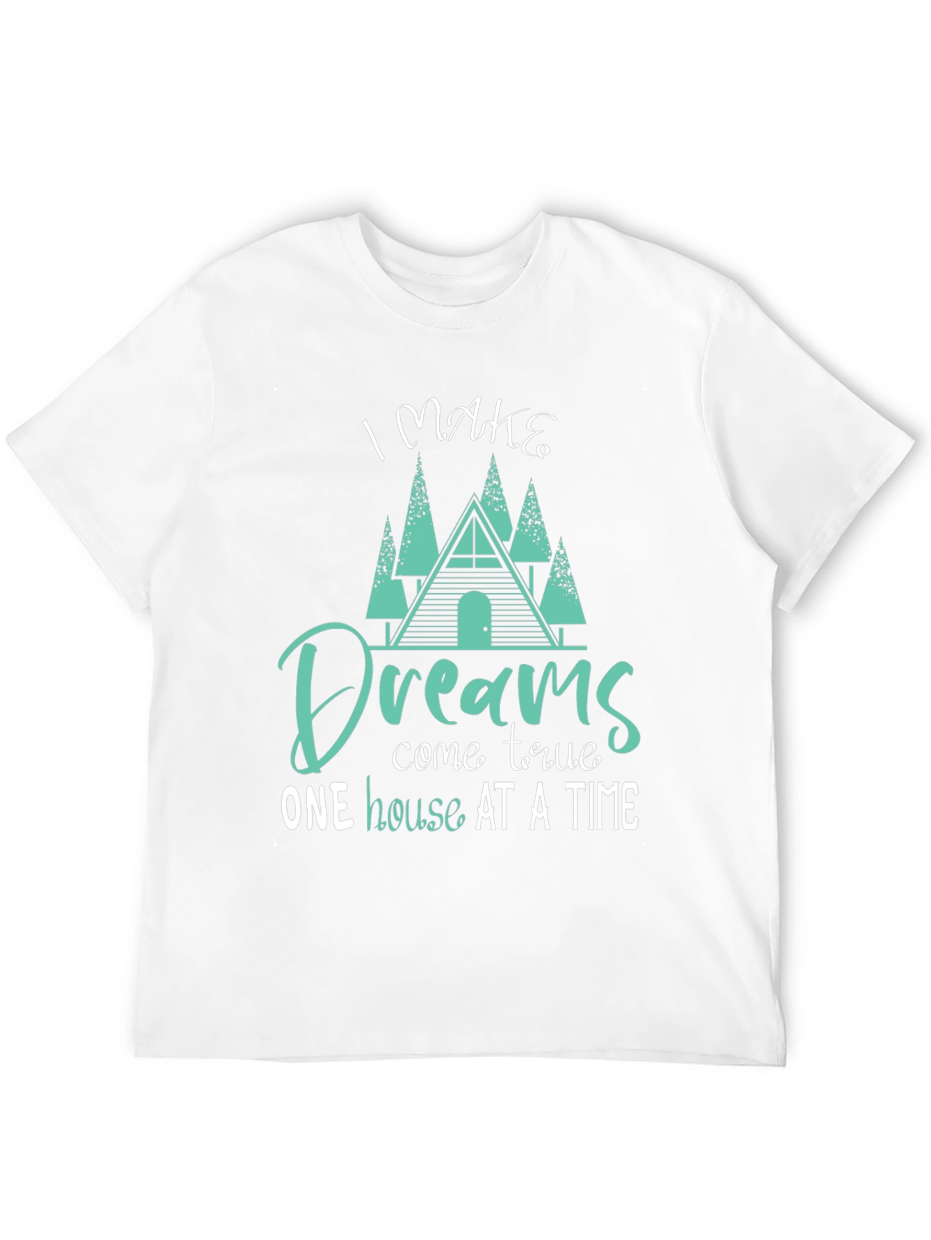 Dream Home T-Shirt: I Make Dreams Come True
