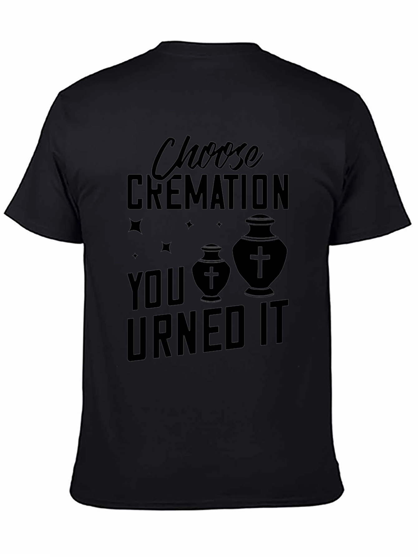 Choose Cremation You Urned It T-Shirt