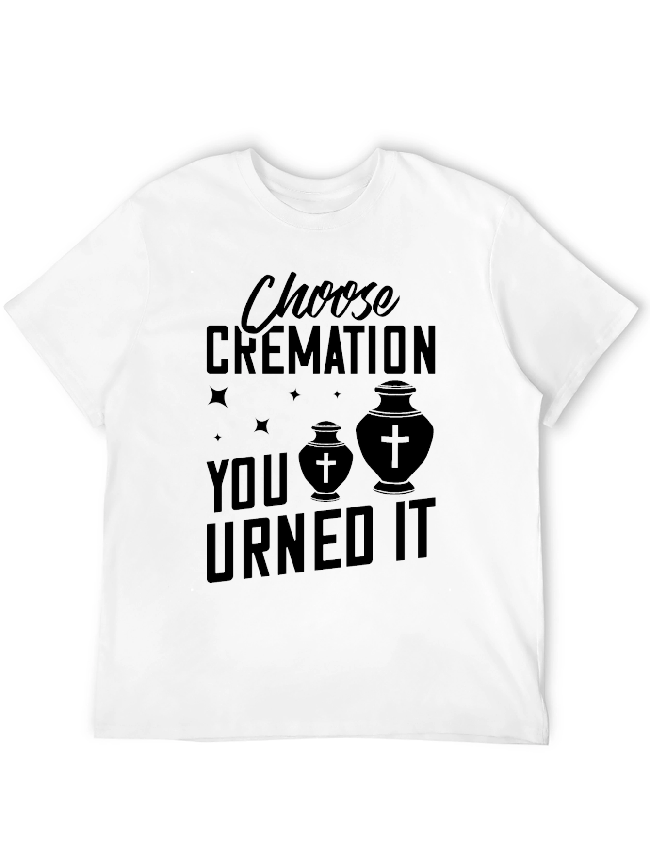Choose Cremation You Urned It T-Shirt