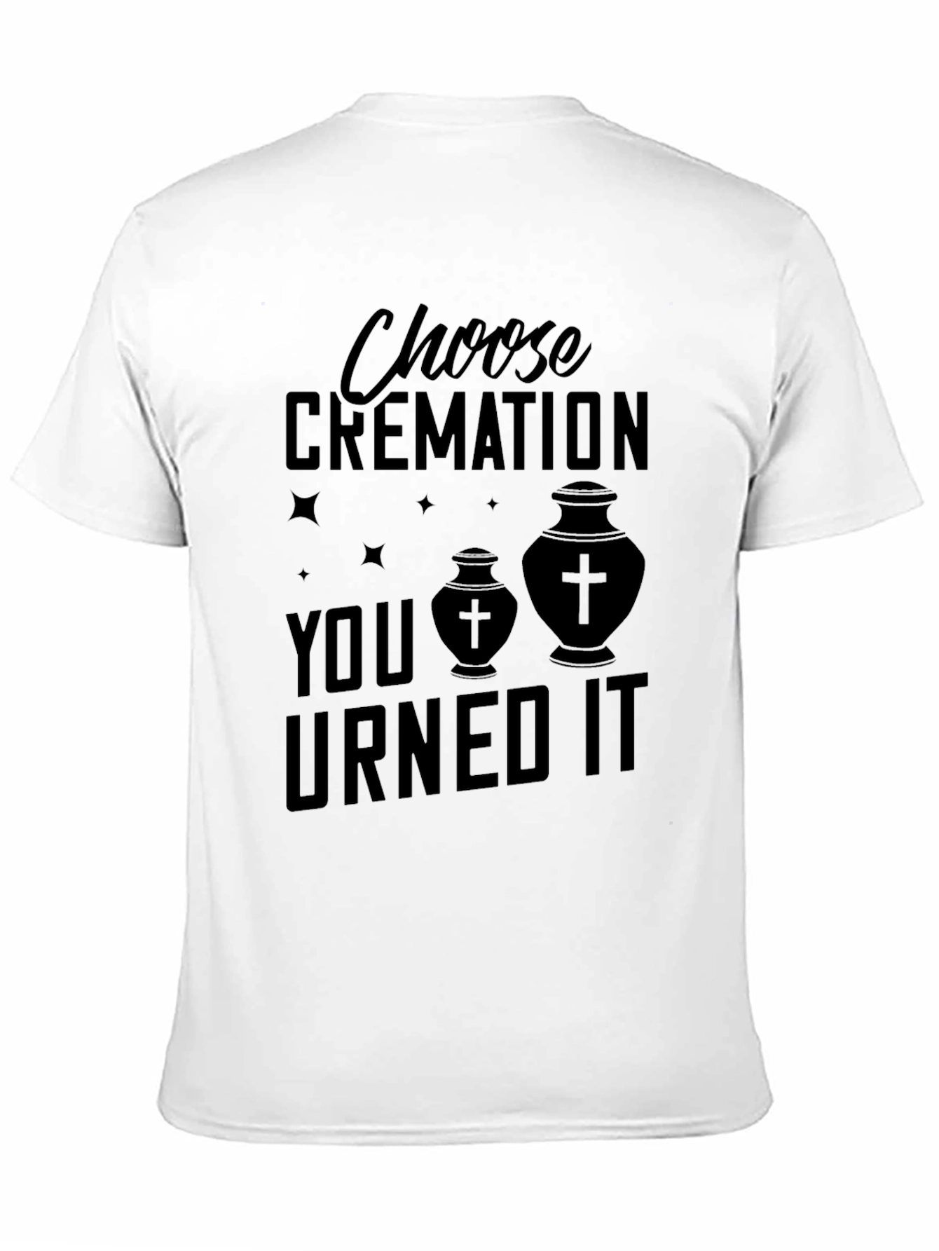 Choose Cremation You Urned It T-Shirt