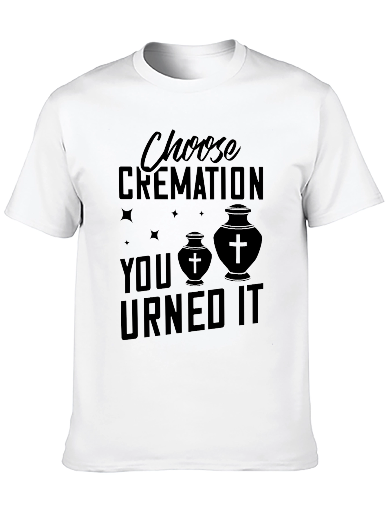 Choose Cremation You Urned It T-Shirt