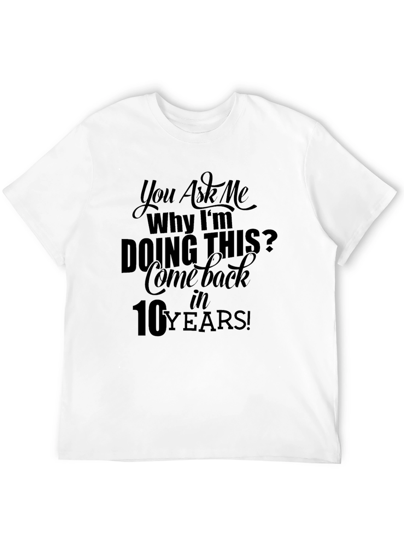 You Ask Me Why Im Doing This T-Shirt
