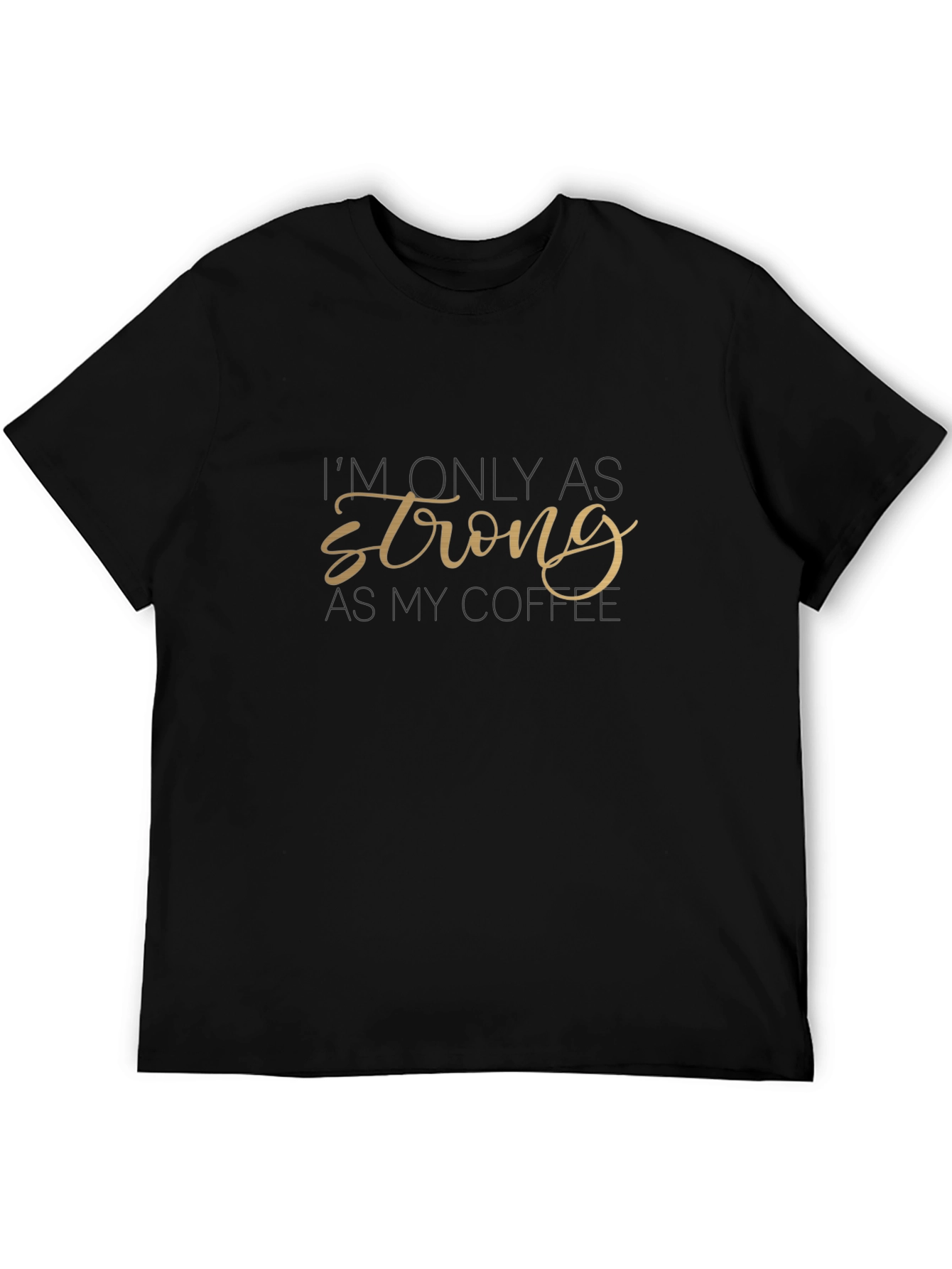 Im Only as Strong as My Coffee T-Shirt