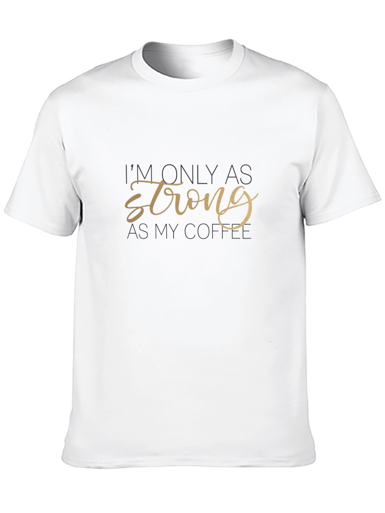 Im Only as Strong as My Coffee T-Shirt