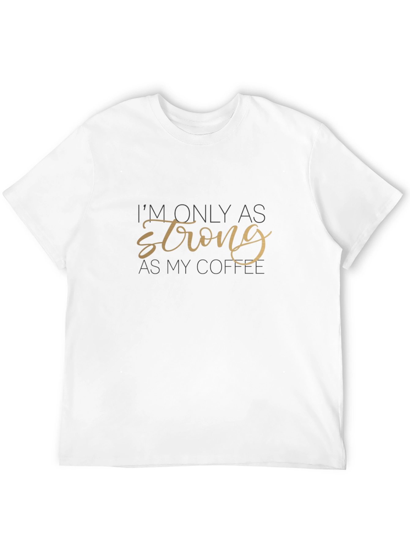 Im Only as Strong as My Coffee T-Shirt